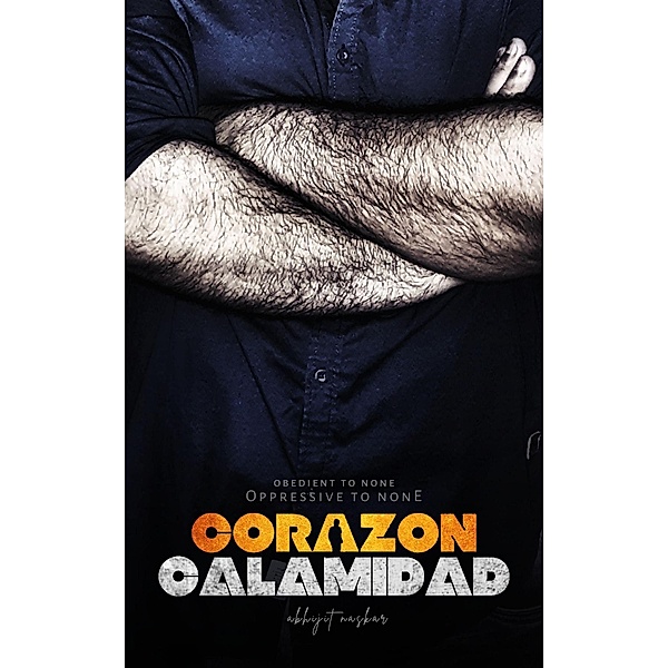 Corazon Calamidad: Obedient to None, Oppressive to None, Abhijit Naskar