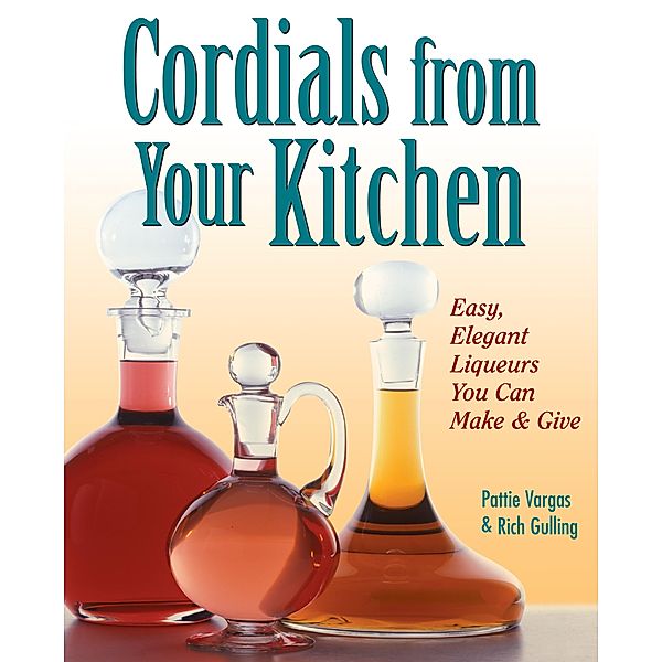 Cordials from Your Kitchen, RICH GULLING, PATTIE VARGAS