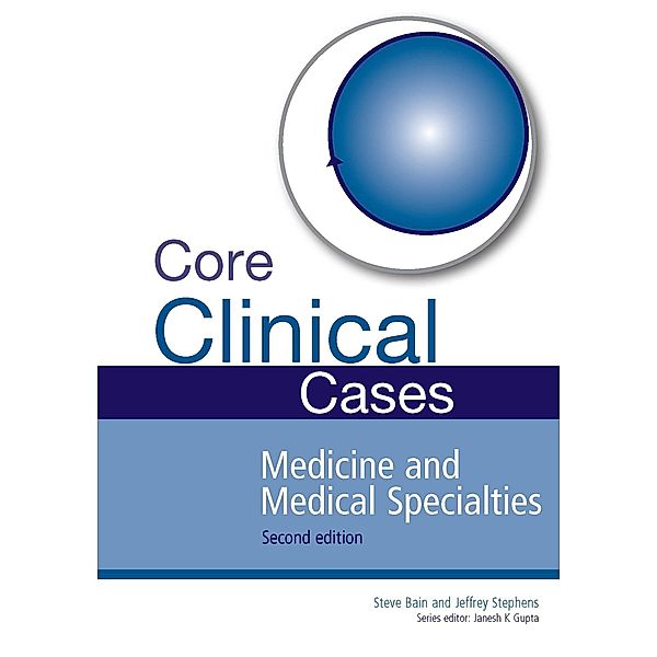Core Clinical Cases in Medicine and Medical Specialties, Steve Bain, Jeffrey Stephens, Janesh K. Gupta