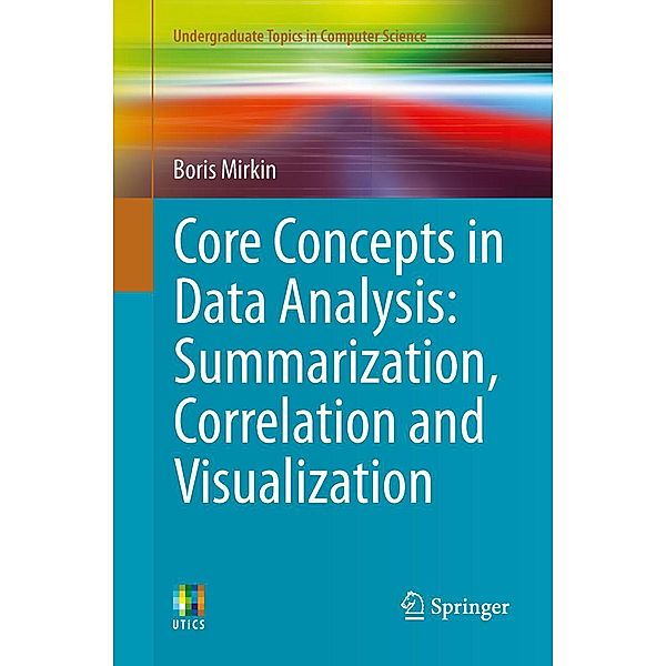 Core Concepts in Data Analysis: Summarization, Correlation and Visualization / Undergraduate Topics in Computer Science, Boris Mirkin