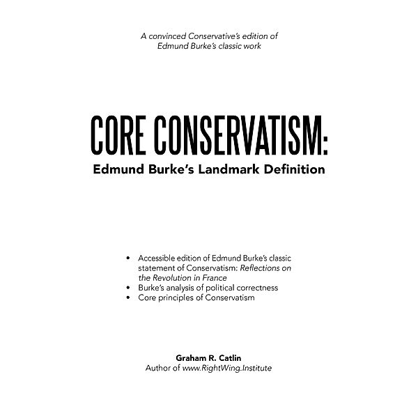 Core Conservatism: Edmund Burke's Landmark Definition, Graham R. Catlin
