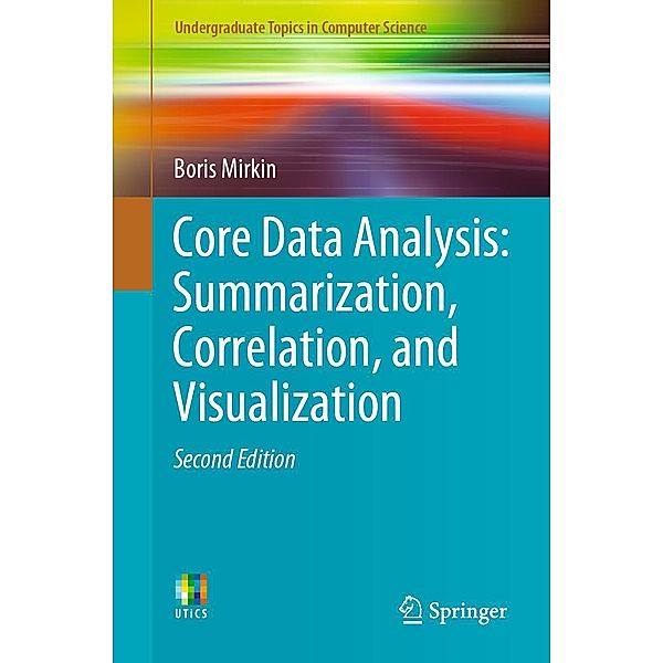 Core Data Analysis: Summarization, Correlation, and Visualization / Undergraduate Topics in Computer Science, Boris Mirkin