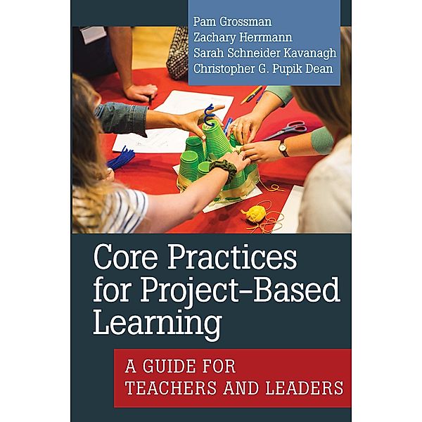 Core Practices for Project-Based Learning / Core Practices in Education Series, Pam Grossman, Zachary Herrmann, Sarah Schneider Kavanagh, Christopher G. Pupik Dean