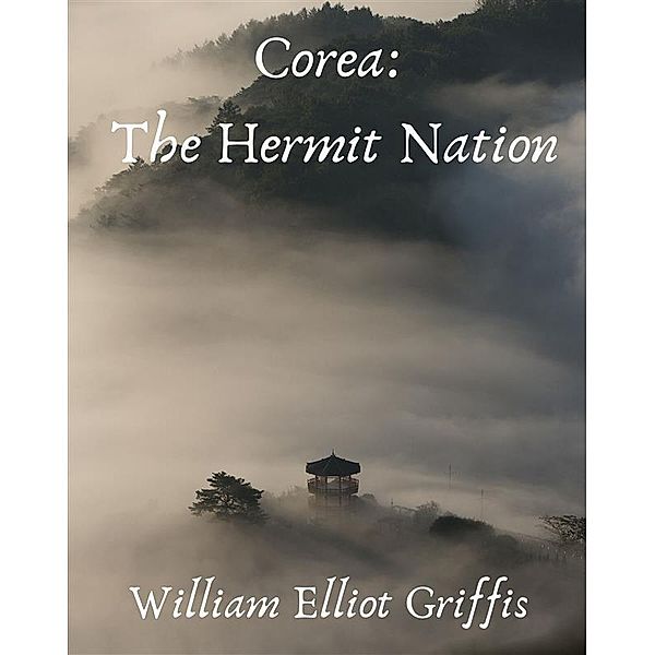 Corea: The Hermit Nation, Griffis William Elliot