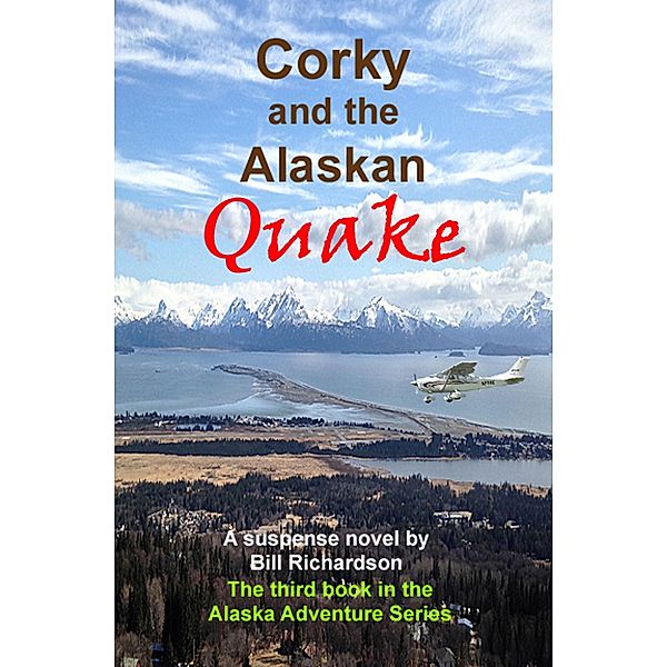 Corky and the Alaskan Quake, A Suspense Novel, The Third Book in the Alaskan Adventure Series, Bill Richardson