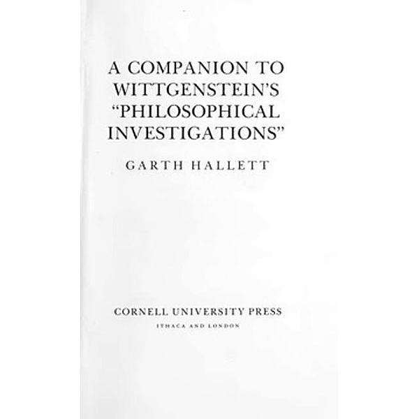 Cornell University Press: A Companion to Wittgenstein's Philosophical Investigations, Garth Hallett