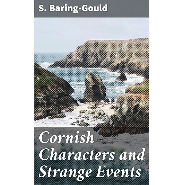 Cornish Characters and Strange Events, S. Baring-Gould