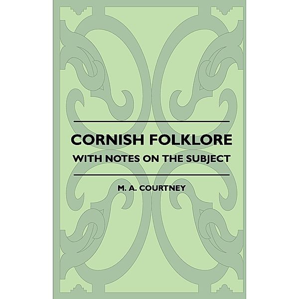 Cornish Folklore - With Notes on the Subject, M. A. Courtney