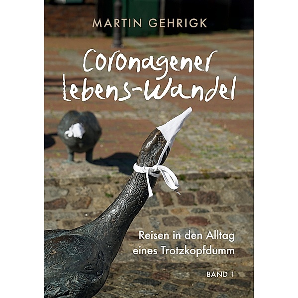 Coronagener Lebens-Wandel / Reisen in den Alltag eines Trotzkopfdumm Bd.1, Martin Gehrigk