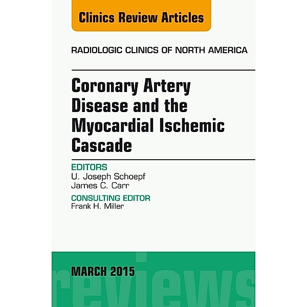 Coronary Artery Disease and the Myocardial Ischemic Cascade, An Issue of Radiologic Clinics of North America, U. Joseph Schoepf