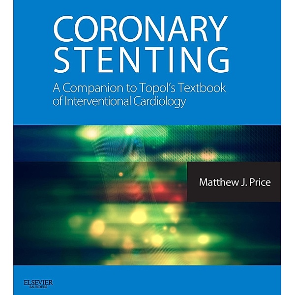 Coronary Stenting: A Companion to Topol's Textbook of Interventional Cardiology E-Book, Matthew J. Price