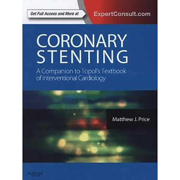 Coronary Stenting: A Companion to Topol's Textbook of Interventional Cardiology, Matthew J. Price