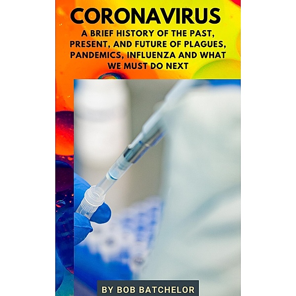Coronavirus: A Brief History of the Past, Present, Future of Plagues, Pandemics, Influenza and What We Must Do Next (Cultural History) / Cultural History, Bob Batchelor