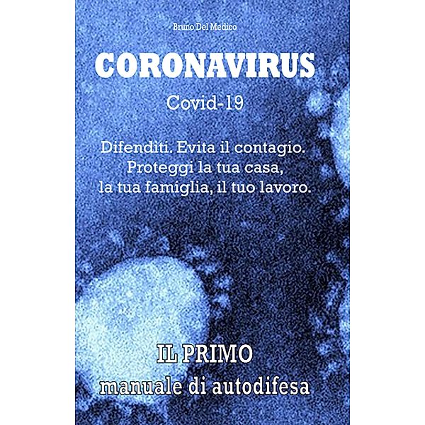 Coronavirus Covid-19. Difenditi. Evita il contagio. Proteggi la tua casa, la tua famiglia, il tuo lavoro. (Instant book, #1) / Instant book, Bruno Del Medico