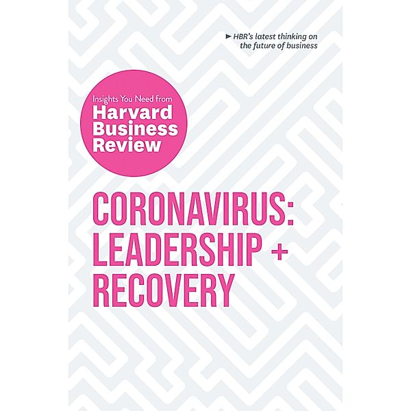 Coronavirus: Leadership and Recovery: The Insights You Need from Harvard Business Review / HBR Insights Series, Harvard Business Review, Martin Reeves, Nancy Koehn, Tsedal Neeley, Scott Berinato