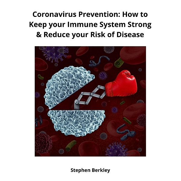 Coronavirus Prevention: How to Keep your Immune System Strong & Reduce your Risk of Disease, Stephen Berkley