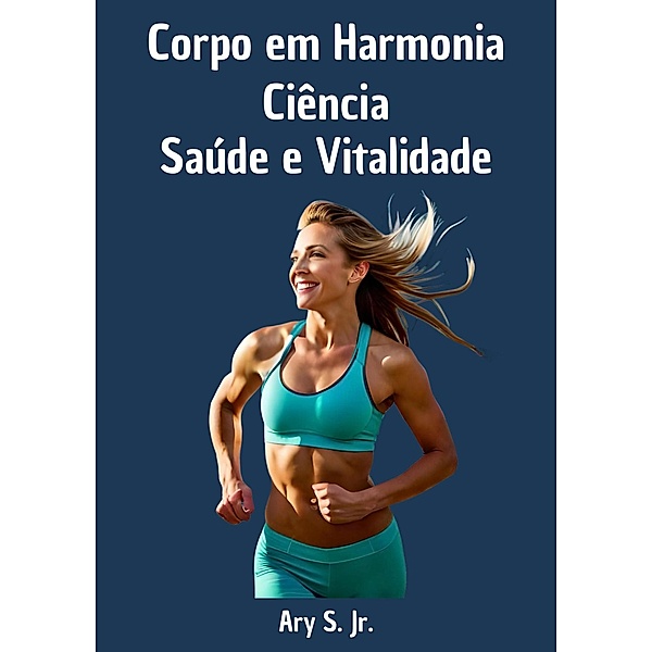 Corpo em Harmonia: Ciência, Saúde e Vitalidade, Ary S.
