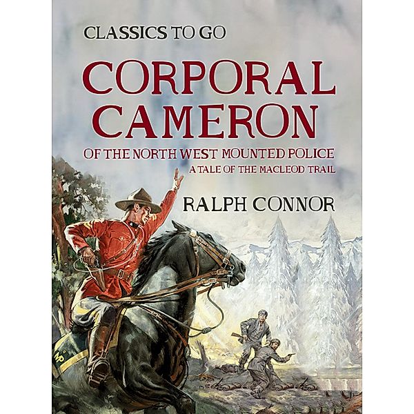 Corporal Cameron of the North West Mounted Police A Tale of the MacLeod Trail, Ralph Connor