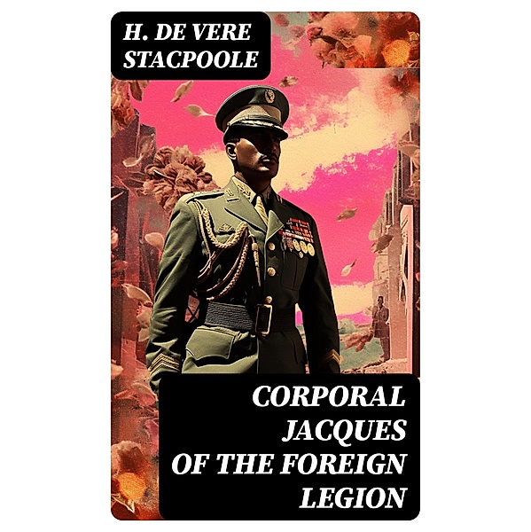 Corporal Jacques of the Foreign Legion, H. De Vere Stacpoole