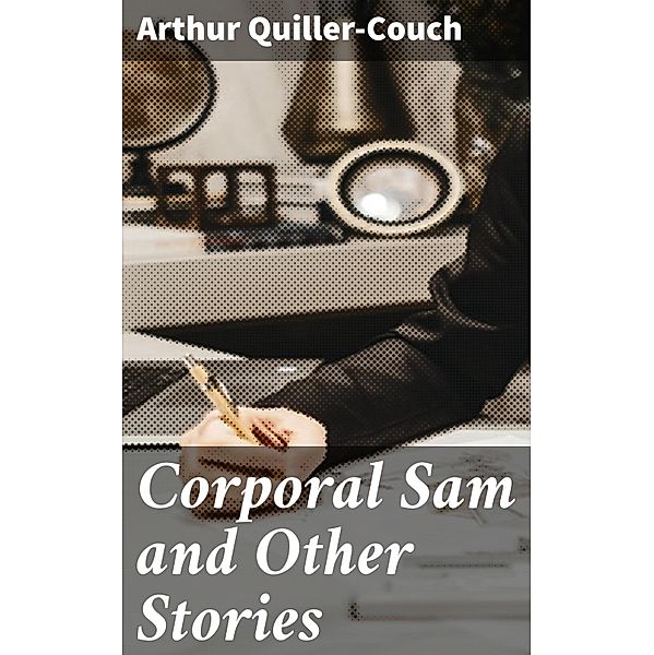 Corporal Sam and Other Stories, Arthur Quiller-Couch