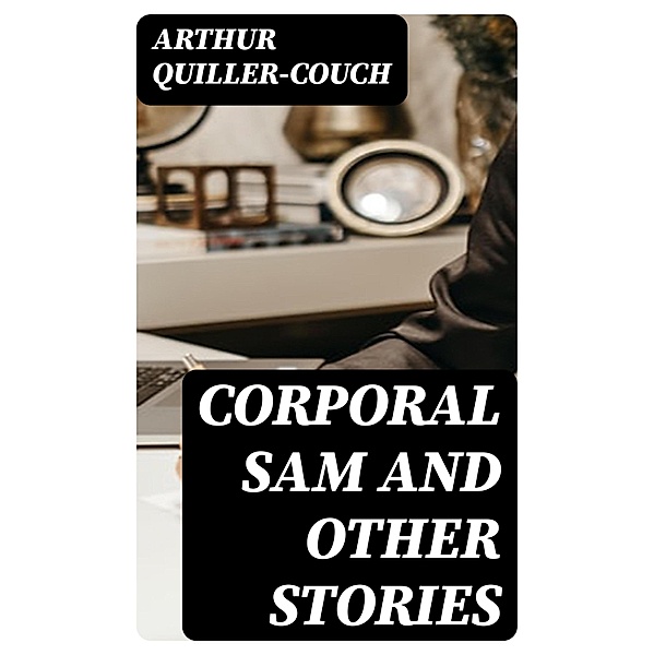 Corporal Sam and Other Stories, Arthur Quiller-Couch