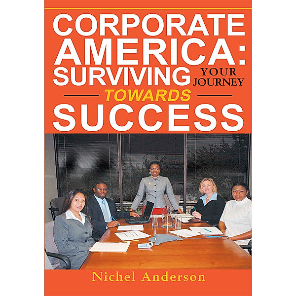Corporate America: Surviving Your Journey Towards Success, Nichel Anderson