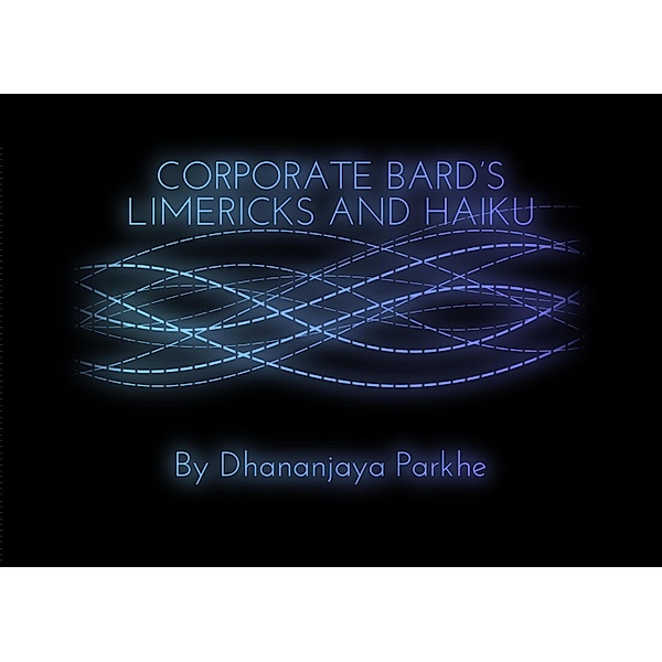 Corporate Bard Limericks and Haiku (Corporate Bard Writes, #3) / Corporate Bard Writes, Dhananjaya Parkhe