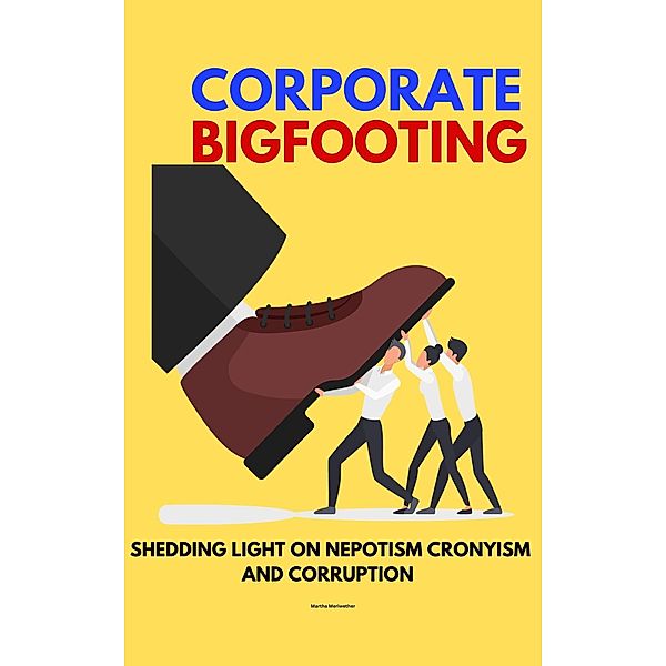 Corporate Bigfooting: Shedding Light on Nepotism Cronyism and Corruption, Martha Meriwether