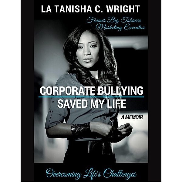 Corporate Bullying Saved My Life: Overcoming Life's Challenges, La Tanisha C. Wright