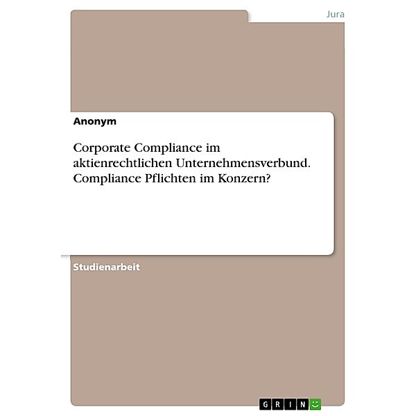 Corporate Compliance im aktienrechtlichen Unternehmensverbund. Compliance Pflichten im Konzern?