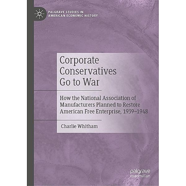 Corporate Conservatives Go to War / Palgrave Studies in American Economic History, Charlie Whitham