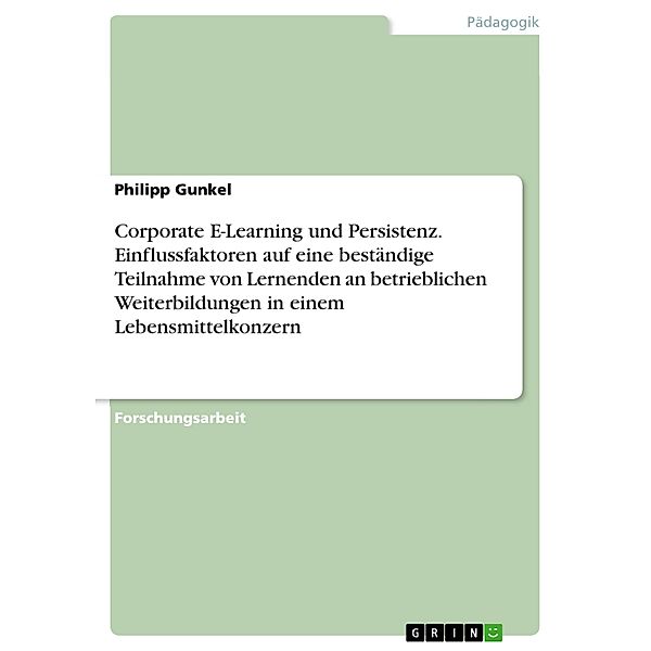 Corporate E-Learning und Persistenz. Einflussfaktoren auf eine beständige Teilnahme von Lernenden an betrieblichen Weiterbildungen in einem Lebensmittelkonzern, Philipp Gunkel