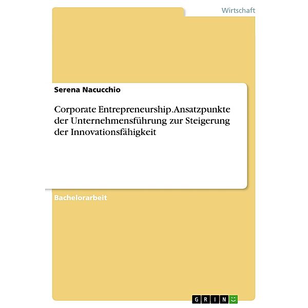 Corporate Entrepreneurship. Ansatzpunkte der Unternehmensführung zur Steigerung der Innovationsfähigkeit, Serena Nacucchio