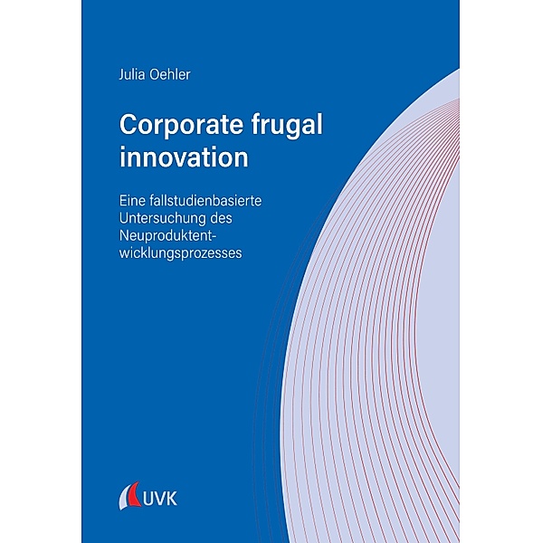 Corporate frugal innovation: Eine fallstudienbasierte Untersuchung des Neuproduktentwicklungsprozesses, Julia Oehler