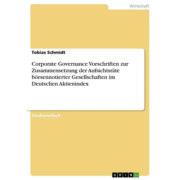 Corporate Governance Vorschriften zur Zusammensetzung der Aufsichtsräte börsennotierter Gesellschaften im Deutschen Aktienindex, Tobias Schmidt