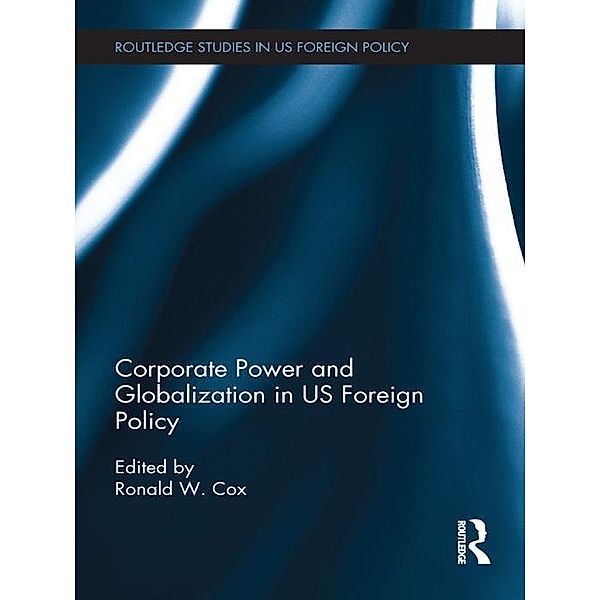 Corporate Power and Globalization in US Foreign Policy / Routledge Studies in US Foreign Policy