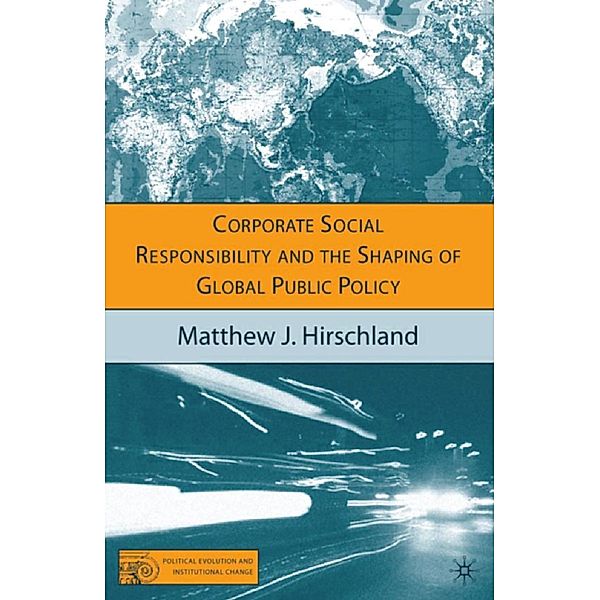 Corporate Social Responsibility and the Shaping of Global Public Policy / Political Evolution and Institutional Change, M. Hirschland