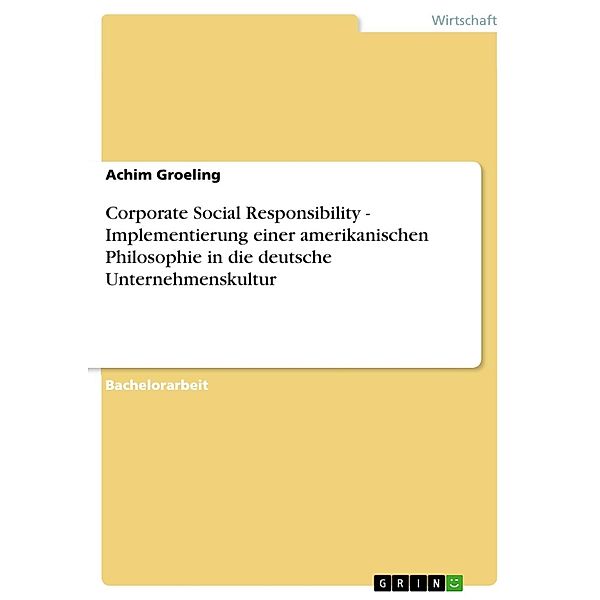Corporate Social Responsibility - Implementierung einer amerikanischen Philosophie in die deutsche Unternehmenskultur, Achim Groeling