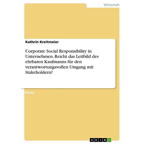 Corporate Social Responsibility in Unternehmen. Reicht das Leitbild des ehrbaren Kaufmanns für den verantwortungsvollen Umgang mit Stakeholdern?, Kathrin Kreitmeier