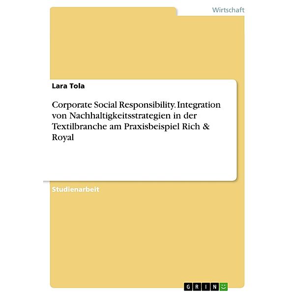 Corporate Social Responsibility. Integration von Nachhaltigkeitsstrategien in der Textilbranche am Praxisbeispiel Rich & Royal, Lara Tola