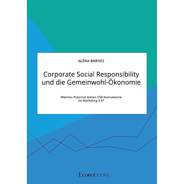 Corporate Social Responsibility und die Gemeinwohl-Ökonomie. Welches Potential bieten CSR-Instrumente im Marketing 3.0?, Alena Barnes