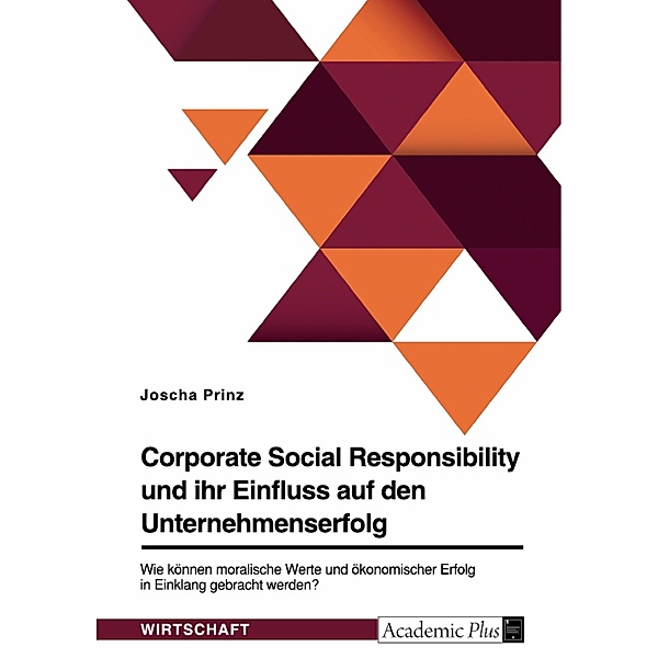 Corporate Social Responsibility und ihr Einfluss auf den Unternehmenserfolg. Wie können moralische Werte und ökonomischer Erfolg in Einklang gebracht werden?, Joscha Prinz