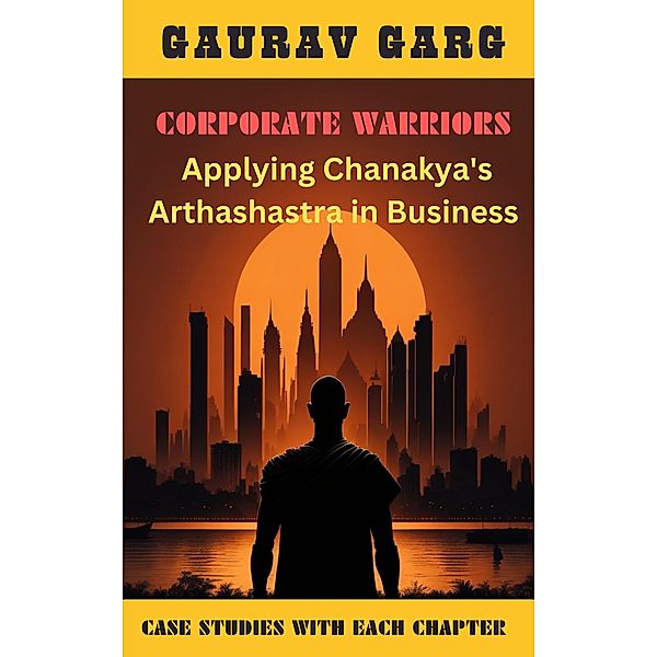 Corporate Warriors: Applying Chanakya's Arthashastra In Business, Gaurav Garg