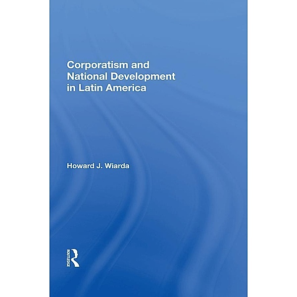 Corporatism And National Development In Latin America, Howard J. Wiarda