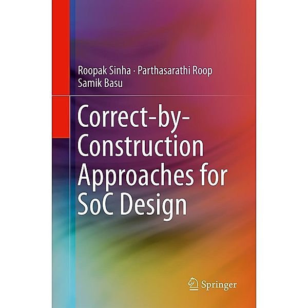 Correct-by-Construction Approaches for SoC Design, Roopak Sinha, Parthasarathi Roop, Samik Basu