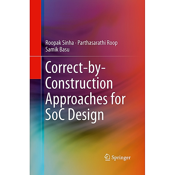 Correct-by-Construction Approaches for SoC Design, Roopak Sinha, Parthasarathi Roop, Samik Basu
