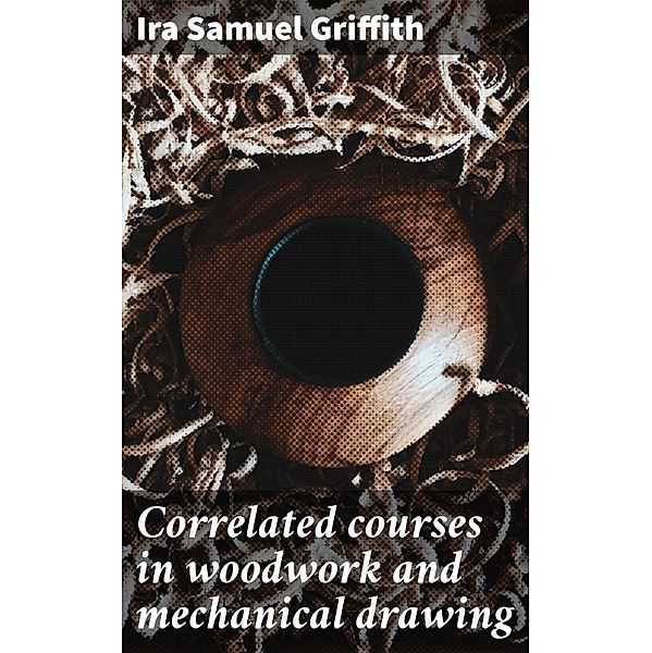 Correlated courses in woodwork and mechanical drawing, Ira Samuel Griffith