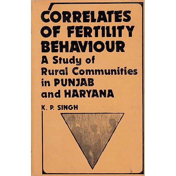 Correlates Of Fertility Behaviour A Study Of Rural Communities In Punjab And Haryana, K P. Singh