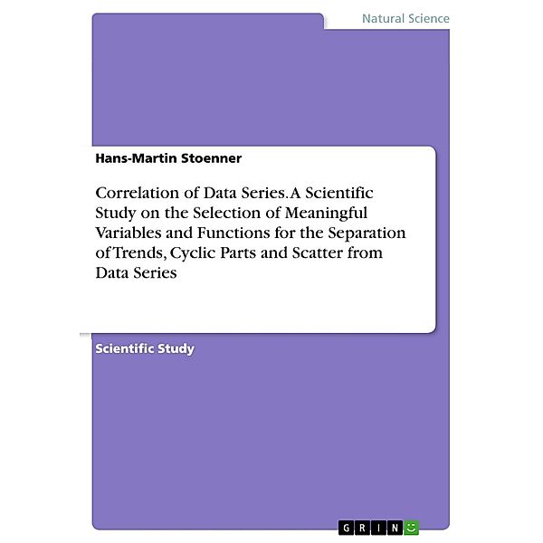 Correlation of Data Series. A Scientific Study on the Selection of Meaningful Variables and Functions for the Separation of Trends, Cyclic Parts and Scatter from Data Series, Hans-Martin Stoenner