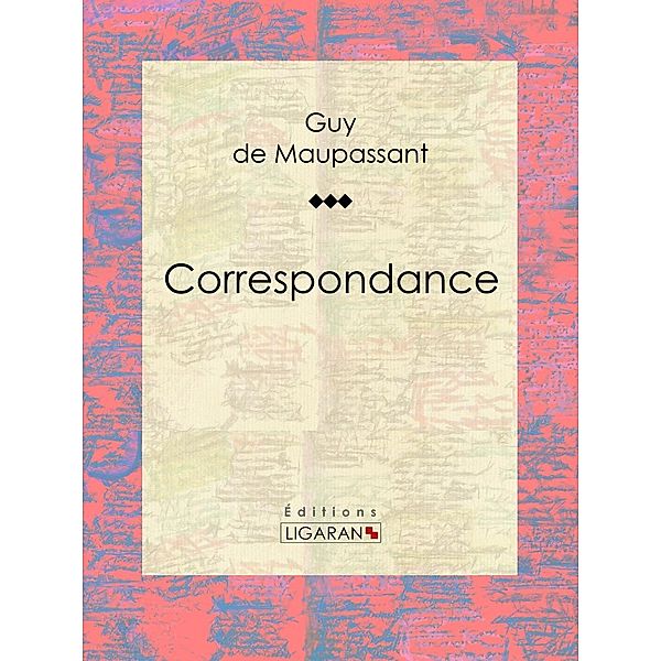 Correspondance, Guy de Maupassant, Ligaran
